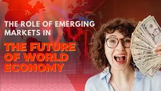 How Emerging Markets Are Redefining The Future Of The World Economy