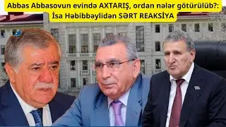 Abbas Abbasovun evində AXTARIŞ, ordan nələr götürülüb?: İsa Həbibbəylidən SƏRT REAKSİYA