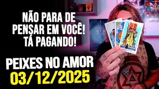 N&Atilde;O PARA DE PENSAR EM VOC&Ecirc;! T&Aacute; PAGANDO!!!! PEIXES NO AMOR - QUARTA 03/12/2025 ❤️