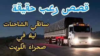 قصص رعب حقيقة عن سائقي الشاحنات ليلا في صحراء الكويت /لن تنام الليلة! 