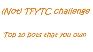(Not) TFYTC Challenge, top 10 bots that you own!