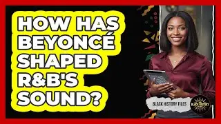 How Has Beyonc&eacute; Shaped R&B's Sound? - Black History Files
