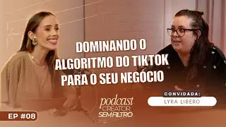Dominando o algoritmo do TikTok para o seu neg&oacute;cio com Lyra L&iacute;bero - Creator sem Filtro #8