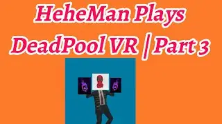 HeheMan Plays DeadPool VR | Part 3