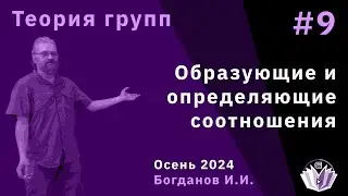 Теория групп 9. Образующие и определяющие соотношения