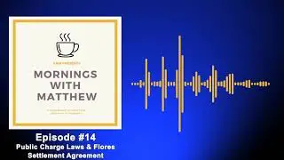 Understanding Public Charge Laws and the Flores Settlement Agreement - Mornings with Matthew Ep. 14