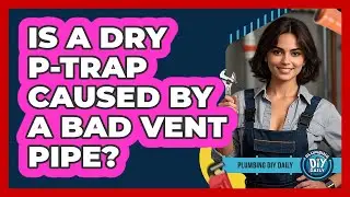 Is A Dry P-trap Caused By A Bad Vent Pipe? - Plumbing DIY Daily