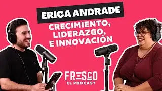 Fresco El Podcast #13  ERICA ANDRADE | Crecimiento, Liderazgo e Innovaci&oacute;n