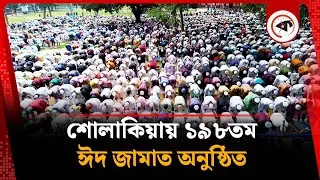 শোলাকিয়ায় ১৯৮তম ঈদ জামাত অনুষ্ঠিত | Eid Namaz | Eid-Al-Adha | Sholakia | Kishoreganj | Kalebla