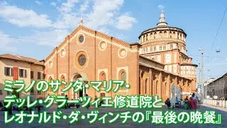 旅するように学ぶ世界遺産『ミラノのサンタ・マリア・デッレ・グラーツィエ修道院とレオナルド・ダ・ヴィンチの「最後の晩餐」』