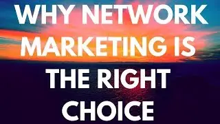 WHY NETWORK MARKETING IS THE RIGHT CHOICE