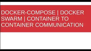 Docker Compose | Docker Swarm | Container to Container Communication