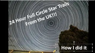 Awesome 24 Hour Full Circle Star Trails from the UK!!! | How I did it!