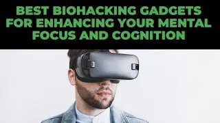 The Top 12 Best Biohacking Gadgets for Enhancing Your Mental Focus and Cognition
