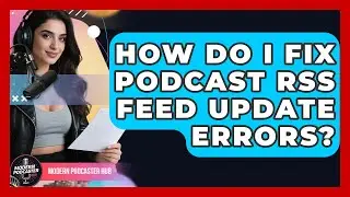 How Do I Fix Podcast RSS Feed Update Errors? - Modern Podcaster Hub