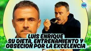 LUIS ENRIQUE SU DIETA, ENTRENAMIENTO Y OBSESIÓN POR LA EXCELENCIA