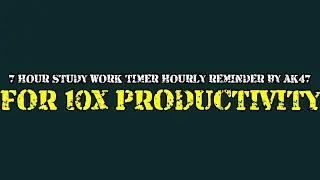 7 HOUR STUDY WORK TIMER HOURLY REMINDER BY AK47 FOR 10X PRODUCTIVITY