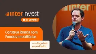 Inter Invest Summit | Construa renda com Fundos Imobiliários com Tiago Reis