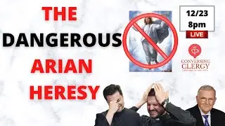 The Dangerous Heresy of Arius! - Conversing Clergy LIVE