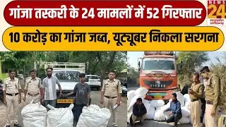 Mahasamund- गांजा तस्करी के 24 मामलों में 52 गिरफ्तार, 10 करोड़ का गांजा जब्त, यूट्यूबर निकला सरगना