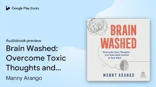 Brain Washed: Overcome Toxic Thoughts and Take&hellip; by Manny Arango &middot; Audiobook preview