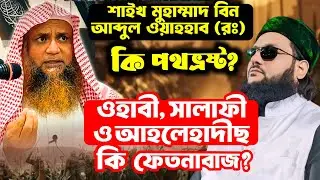 শাইখ মুহাম্মাদ বিন আব্দুল ওয়াহহাব (রঃ), ওহাবী,সালাফী ও আহলেহাদীছ কি পথভ্রষ্ট? শায়খ আখতার মাদানী