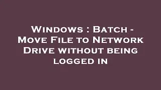 Windows : Batch - Move File to Network Drive without being logged in