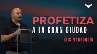Profetiza a la gran ciudad | Luis Marroqu&iacute;n | Pr&eacute;dica CVL
