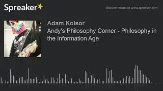 Andy&rsquo;s Philosophy Corner - Philosophy in the Information Age (part 2 of 2)