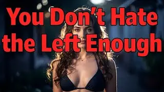 You Don't Hate The Left Enough