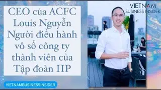Ch&acirc;n dung Louis Nguyễn người thừa kế đế chế của &ocirc;ng Johnathan Hạnh Nguyễn | Vietnam Business Insider