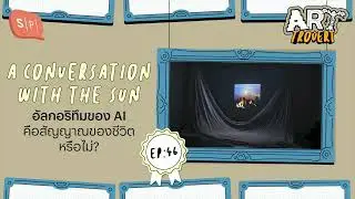 A Conversation With the Sun อัลกอริทึมของ AI คือสัญญาณของชีวิตหรือไม่? | Arttrovert EP46