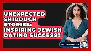 Unexpected Shidduch Stories: Inspiring Jewish Dating Success? - Together Forever Jewish