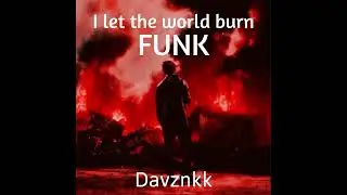 I let the world burn FUNK - Davznkk