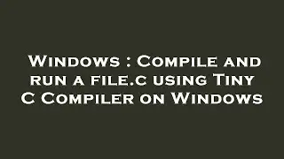 Windows : Compile and run a file.c using Tiny C Compiler on Windows