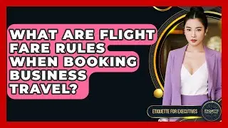 What Are Flight Fare Rules When Booking Business Travel? - Etiquette for Executives