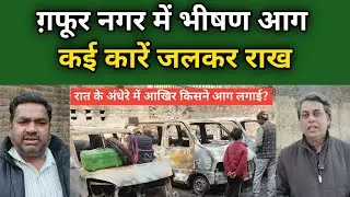 देर रात किसने लगाई आग? | Fire in Gafoor Nagar | Car Destroyed in Fire 