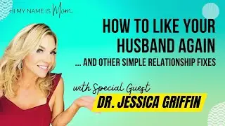 HOW TO Like Your HUSBAND Again (And Other Simple Relationship Fixes) with Dr. JESSICA GRIFFIN
