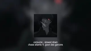consume - chase atlantic ft. goon des garcons (slowed down)