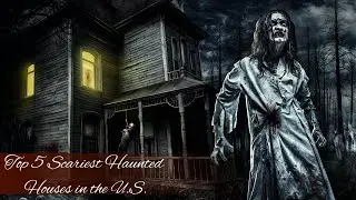 Top 5 Scariest Haunted Houses in the U.S.