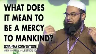 What Does it Mean to be a Mercy to Mankind? by Imam Jawad Ahmed  | ICNA-MAS Convention 2018