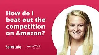 How do I beat out the competition on Amazon? | Seller Labs' Tips for Success
