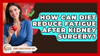 How Can Diet Reduce Fatigue After Kidney Surgery? - Kidney Cancer Support Hub