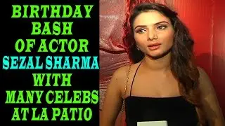 BIRTHDAY BASH OF ACTOR SEZAL SHARMA WITH MANY CELEBS AT LA PATIO