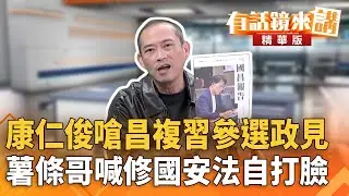 康仁俊嗆昌複習參選政見　薯條哥喊修國安法自打臉｜康仁俊 張益贍｜陳園淳｜【#有話鏡來講】20260118