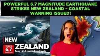 Powerful 6.7 Magnitude Earthquake Strikes New Zealand &ndash; Coastal Warning Issued!