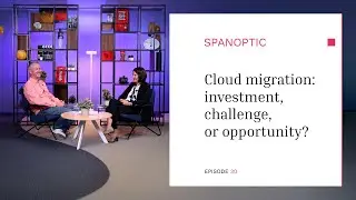 Cloud migration - investment, challenge, or opportunity? - Spanoptic Podcast 30