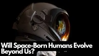 Will Space-Born Humans Evolve Beyond Us?
