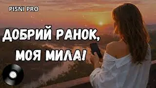 ДОБРИЙ РАНОК, МОЯ МИЛА! Пісні про кохання