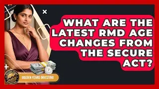 What Are The Latest RMD Age Changes From The SECURE Act? - Golden Years Investing